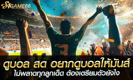 ดูบอล สด อยากดูบอลให้มันส์ ไม่พลาดทุกลูกเด็ด ต้องเตรียมตัวยังไง?