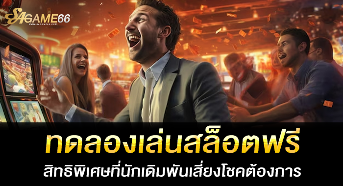 ทดลองเล่นสล็อตฟรี สิทธิพิเศษที่นักเดิมพันเสี่ยงโชคต้องการ