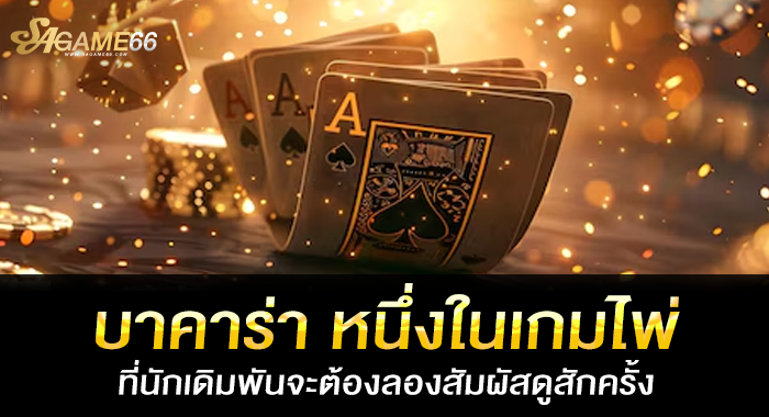 บาคาร่า หนึ่งในเกมไพ่ที่นักเดิมพันจะต้องลองสัมผัสดูสักครั้ง
