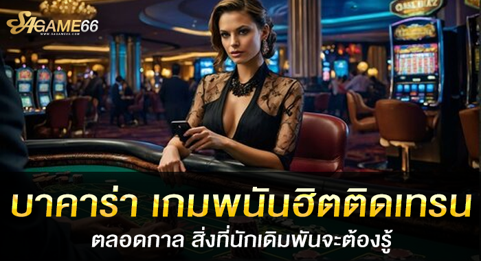 บาคาร่า เกมพนันฮิตติดเทรนตลอดกาล สิ่งที่นักเดิมพันจะต้องรู้