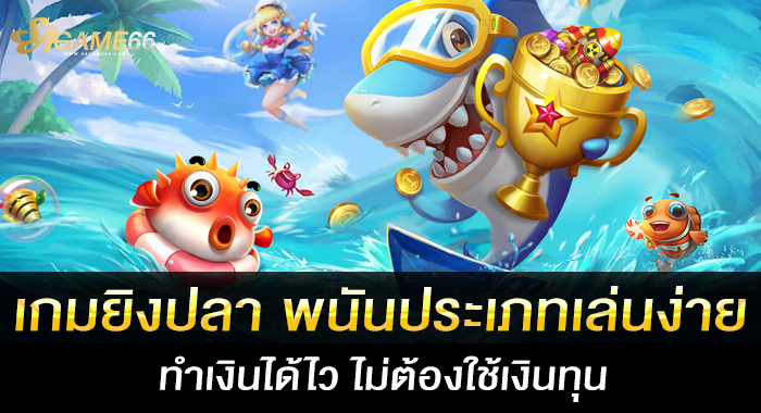 เกมยิงปลา พนันประเภทเล่นง่าย ทำเงินได้ไว ไม่ต้องใช้เงินทุน