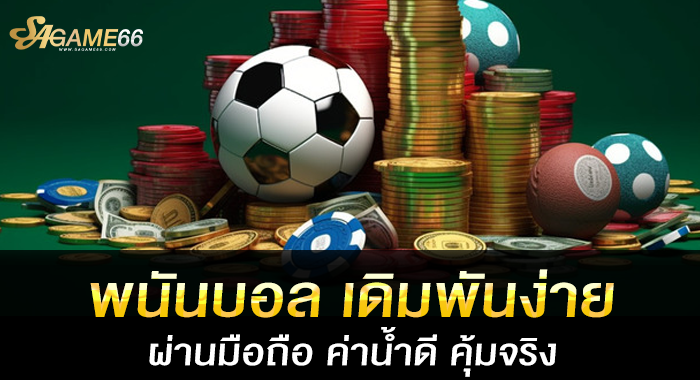 พนันบอล เดิมพันง่ายผ่านมือถือ ค่าน้ำดี คุ้มจริง