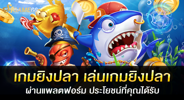 เกมยิงปลา เล่นเกมยิงปลาผ่านแพลตฟอร์ม ประโยชน์ที่คุณได้รับ