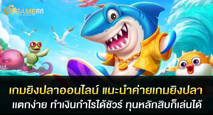 เกมยิงปลา แนะนำค่ายเกมยิงปลาแตกง่าย ทำเงินกำไรได้ชัวร์