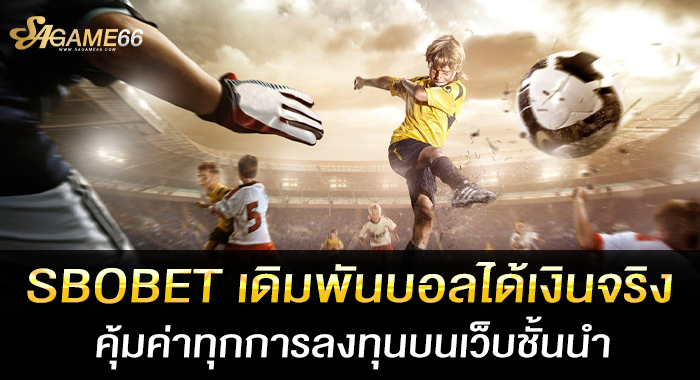 SBOBET เดิมพันบอลได้เงินจริง คุ้มค่าทุกการลงทุนบนเว็บชั้นนำ