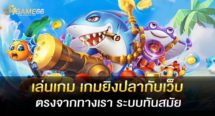 เล่นเกม เกมยิงปลากับเว็บตรงจากทางเรา ระบบทันสมัย