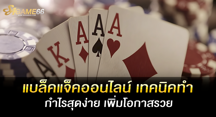 แบล็คแจ็คออนไลน์ เทคนิคทำกำไรสุดง่าย เพิ่มโอกาสรวย