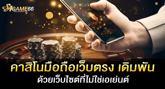 คาสิโนมือถือเว็บตรง เดิมพันด้วยเว็บไซต์ที่ไม่ใช่เอเย่นต์